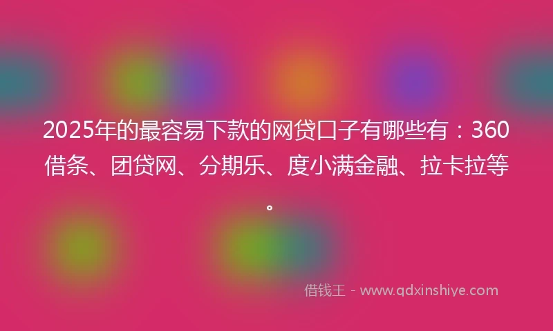 2025年的最容易下款的网贷口子有哪些有：360借条、团贷网、分期乐、度小满金融、拉卡拉等。