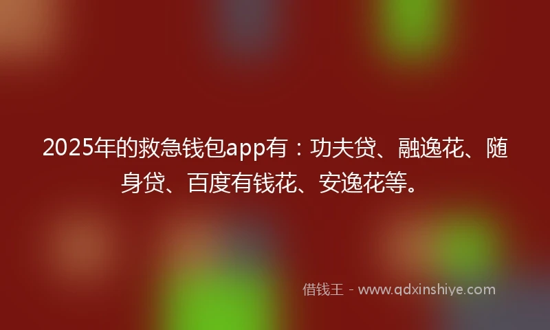 2025年的救急钱包app有:功夫贷、融逸花、随身贷、百度有钱花、安逸花等。