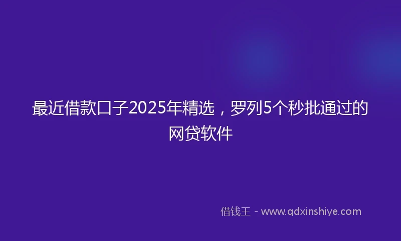 最近借款口子2025年精选，罗列5个秒批通过的网贷软件