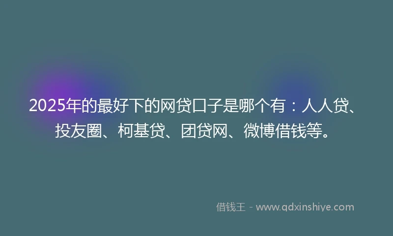 2025年的最好下的网贷口子是哪个有:人人贷、投友圈、柯基贷、团贷网、微博借钱等。
