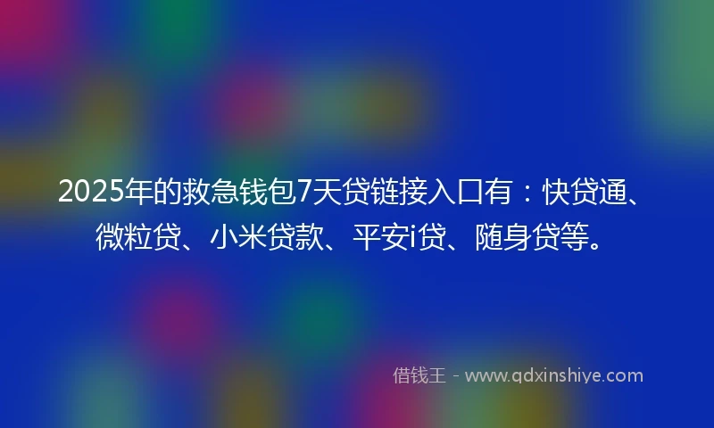 2025年的救急钱包7天贷链接入口有：快贷通、微粒贷、小米贷款、平安i贷、随身贷等。
