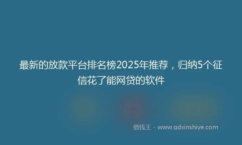 最新的放款平台排名榜2025年推荐，归纳5个征信花了能网贷的软件