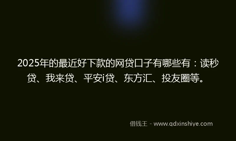 2025年的最近好下款的网贷口子有哪些有：读秒贷、我来贷、平安i贷、东方汇、投友圈等。
