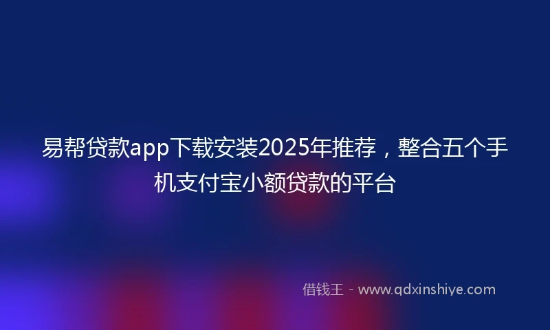 易帮贷款app下载安装2025年推荐，整合五个手机支付宝小额贷款的平台