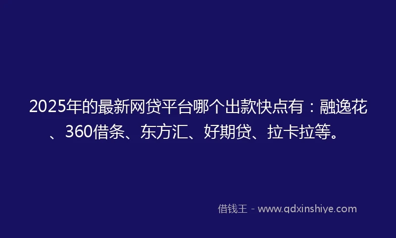 2025年的最新网贷平台哪个出款快点有：融逸花、360借条、东方汇、好期贷、拉卡拉等。