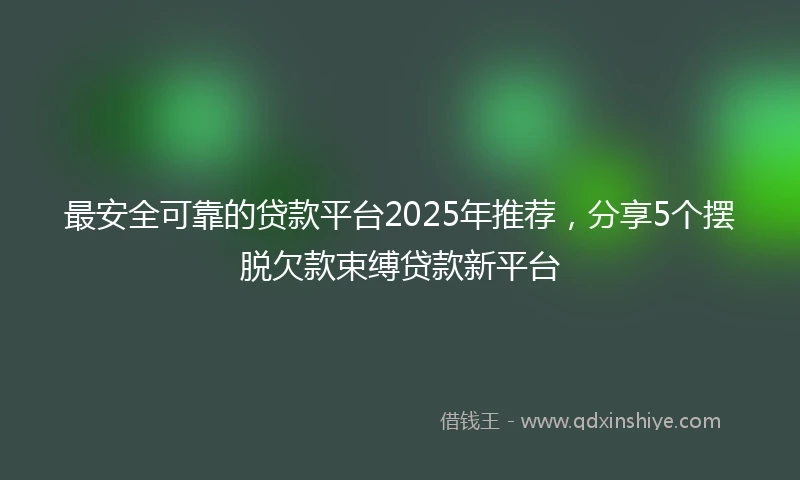 最安全可靠的贷款平台2025年推荐，分享5个摆脱欠款束缚贷款新平台