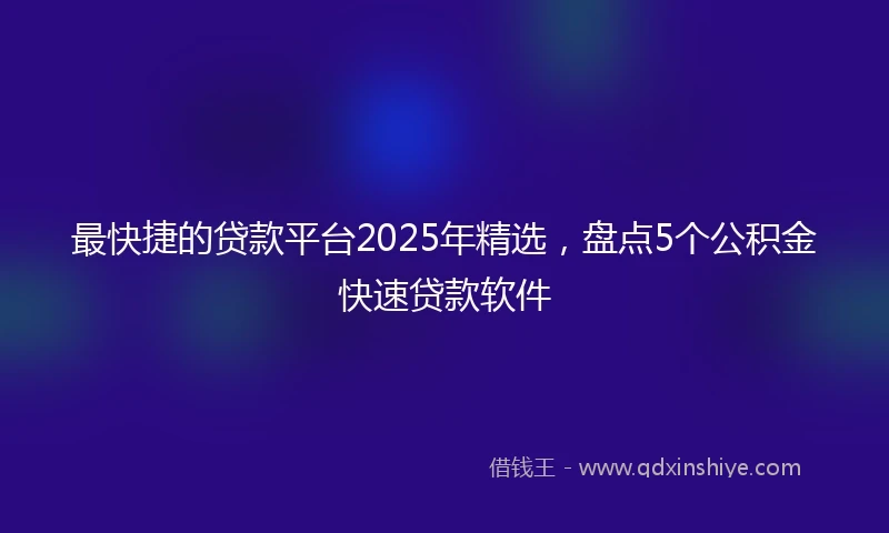 最快捷的贷款平台2025年精选,盘点5个公积金快速贷款软件