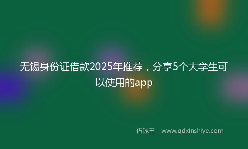 无锡身份证借款2025年推荐，分享5个大学生可以使用的app