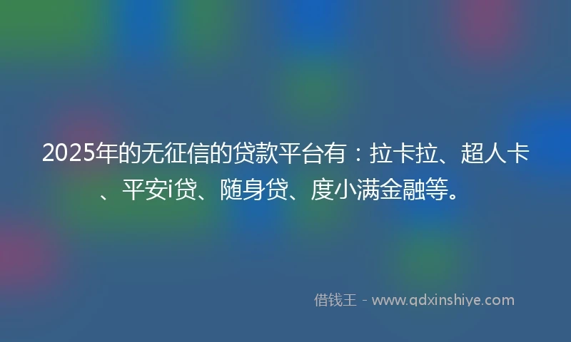 2025年的无征信的贷款平台有：拉卡拉、超人卡、平安i贷、随身贷、度小满金融等。