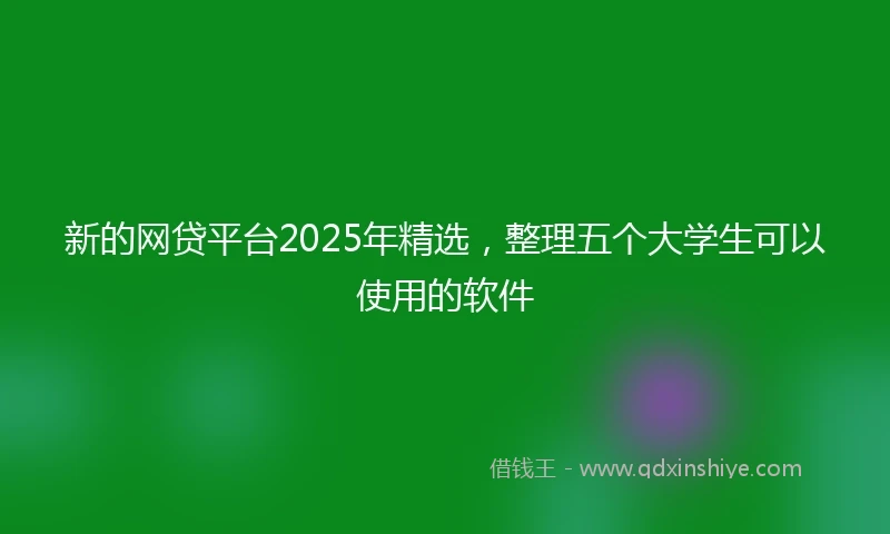 新的网贷平台2025年精选，整理五个大学生可以使用的软件