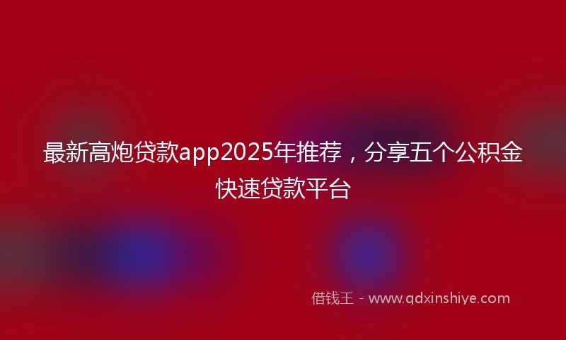 最新高炮贷款app2025年推荐，分享五个公积金快速贷款平台