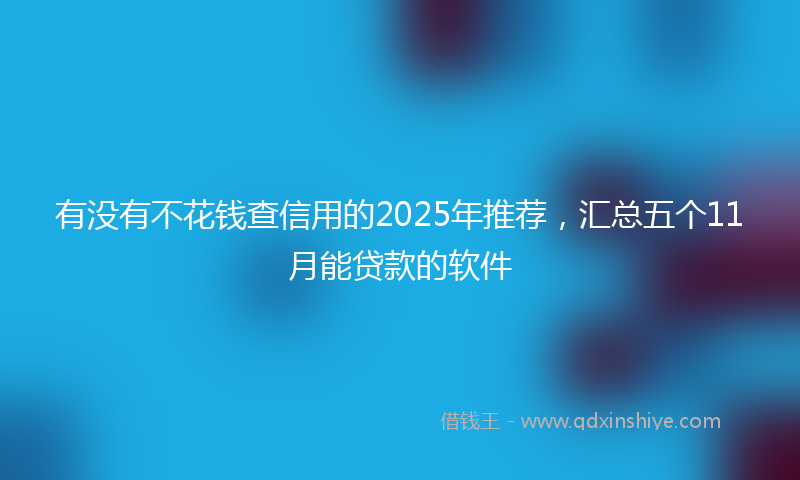 有没有不花钱查信用的2025年推荐，汇总五个11月能贷款的软件