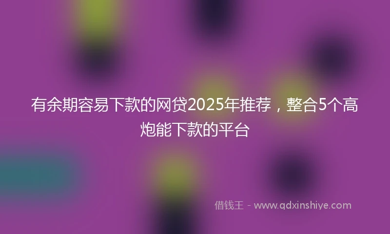 有余期容易下款的网贷2025年推荐，整合5个高炮能下款的平台
