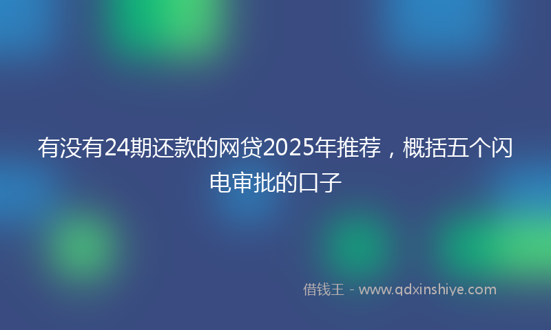 有没有24期还款的网贷2025年推荐，概括五个闪电审批的口子