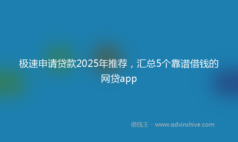极速申请贷款2025年推荐，汇总5个靠谱借钱的网贷app