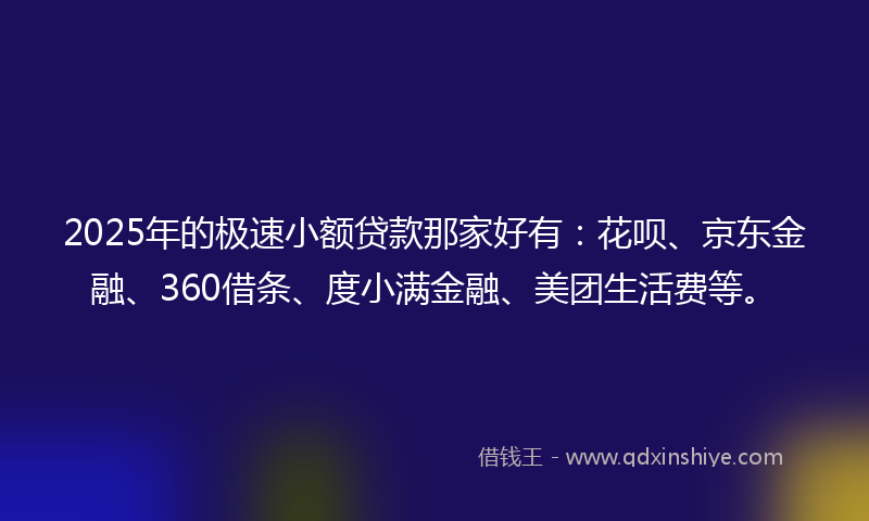 2025年的极速小额贷款那家好有:花呗、京东金融、360借条、度小满金融、美团生活费等。