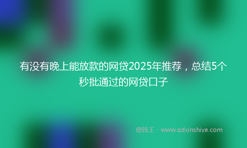 有没有晚上能放款的网贷2025年推荐，总结5个秒批通过的网贷口子