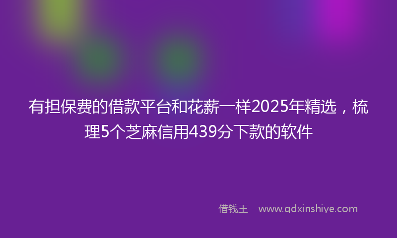 有担保费的借款平台和花薪一样2025年精选，梳理5个芝麻信用439分下款的软件