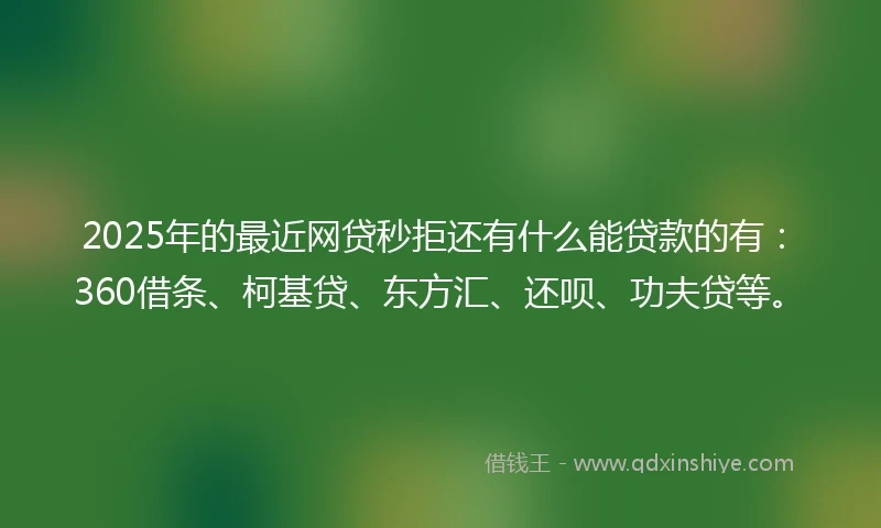 2025年的最近网贷秒拒还有什么能贷款的有:360借条、柯基贷、东方汇、还呗、功夫贷等。