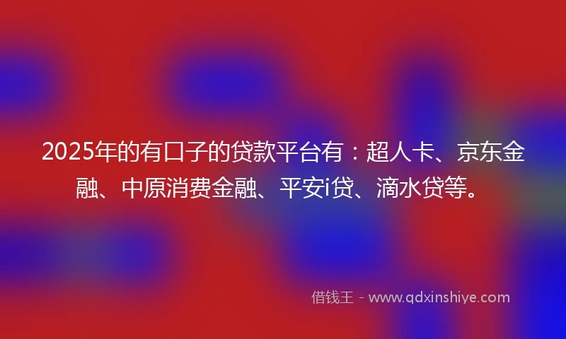 2025年的有口子的贷款平台有：超人卡、京东金融、中原消费金融、平安i贷、滴水贷等。