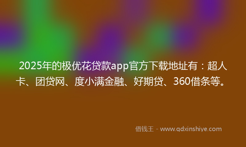2025年的极优花贷款app官方下载地址有:超人卡、团贷网、度小满金融、好期贷、360借条等。