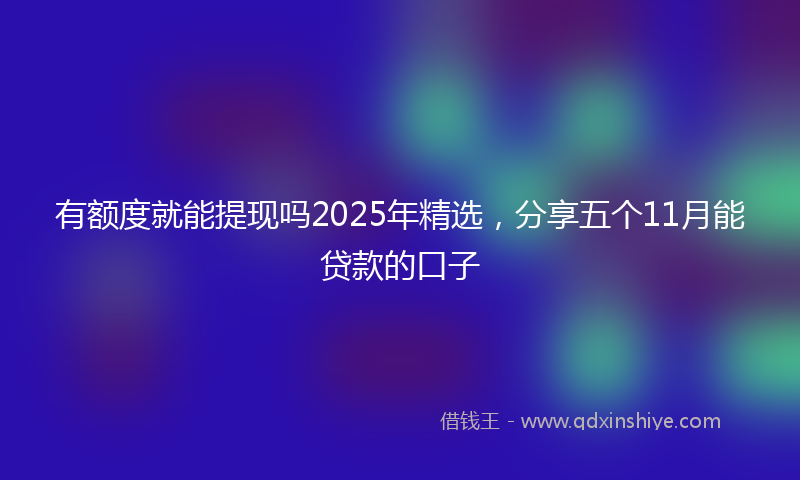 有额度就能提现吗2025年精选，分享五个11月能贷款的口子