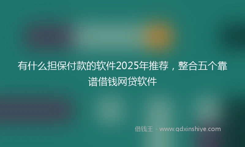 有什么担保付款的软件2025年推荐，整合五个靠谱借钱网贷软件
