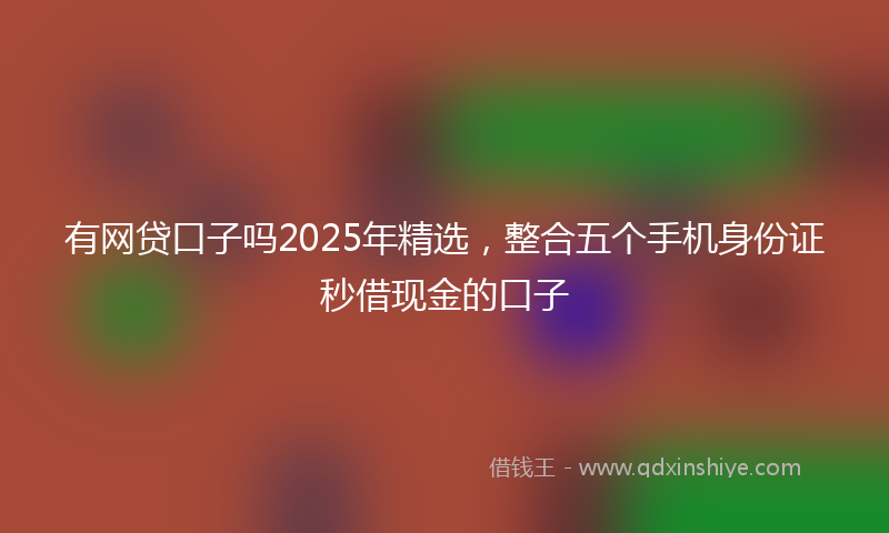有网贷口子吗2025年精选，整合五个手机身份证秒借现金的口子