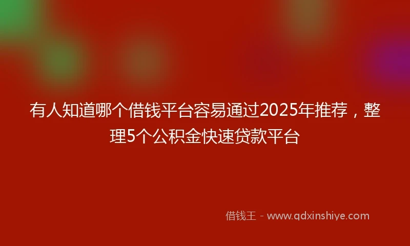 有人知道哪个借钱平台容易通过2025年推荐，整理5个公积金快速贷款平台