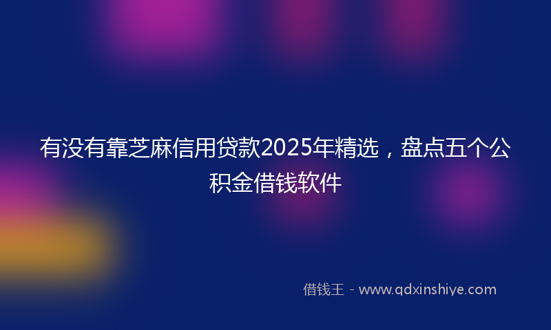 有没有靠芝麻信用贷款2025年精选，盘点五个公积金借钱软件
