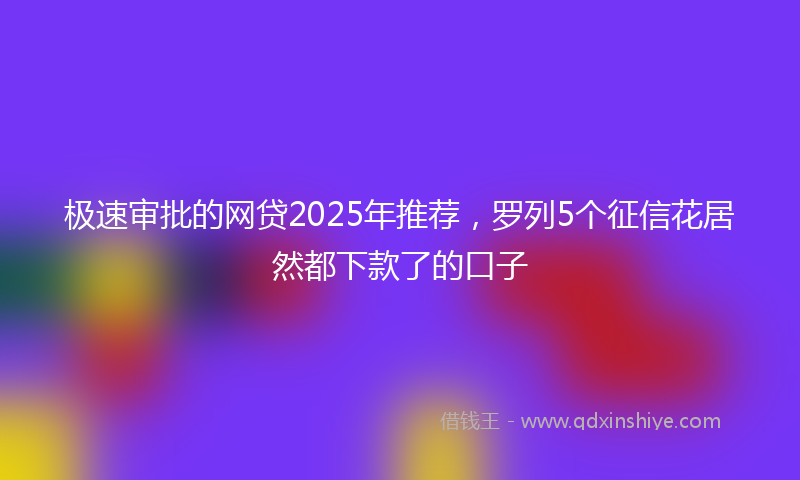 极速审批的网贷2025年推荐，罗列5个征信花居然都下款了的口子