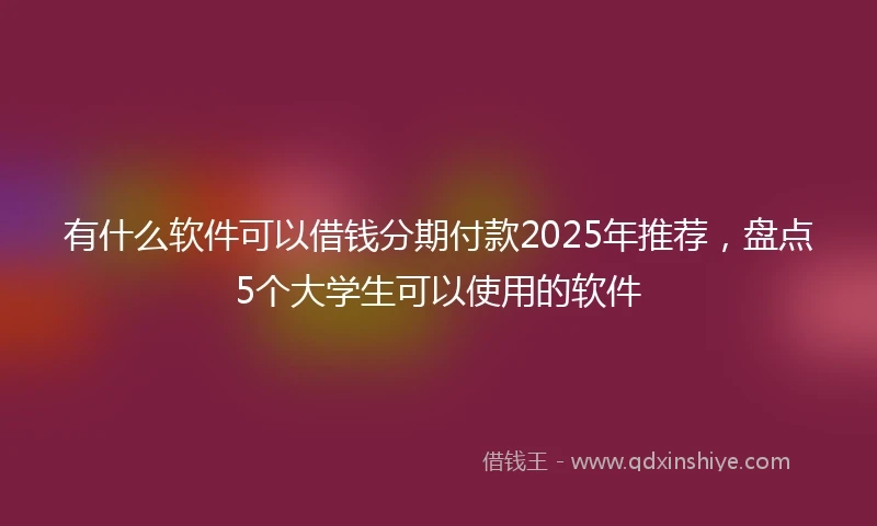 有什么软件可以借钱分期付款2025年推荐，盘点5个大学生可以使用的软件