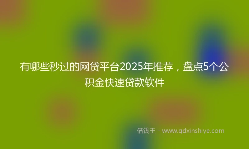 有哪些秒过的网贷平台2025年推荐，盘点5个公积金快速贷款软件
