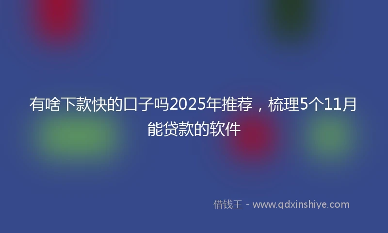 有啥下款快的口子吗2025年推荐,梳理5个11月能贷款的软件