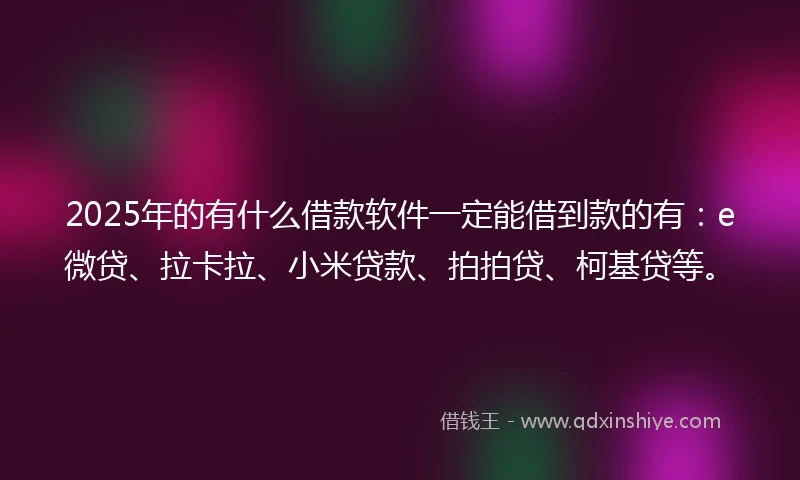 2025年的有什么借款软件一定能借到款的有：e微贷、拉卡拉、小米贷款、拍拍贷、柯基贷等。