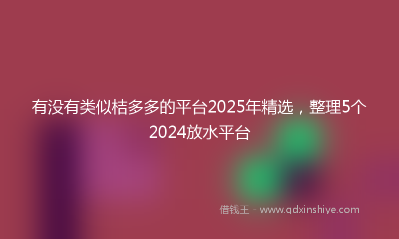 有没有类似桔多多的平台2025年精选，整理5个2024放水平台