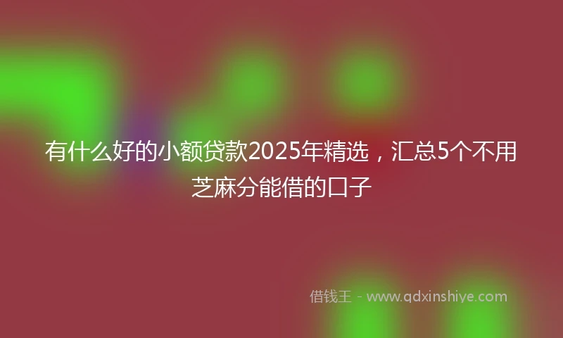 有什么好的小额贷款2025年精选，汇总5个不用芝麻分能借的口子