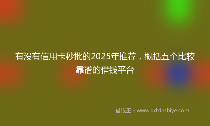 有没有信用卡秒批的2025年推荐，概括五个比较靠谱的借钱平台