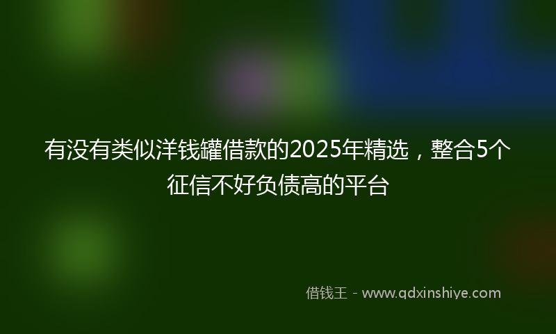 有没有类似洋钱罐借款的2025年精选，整合5个征信不好负债高的平台