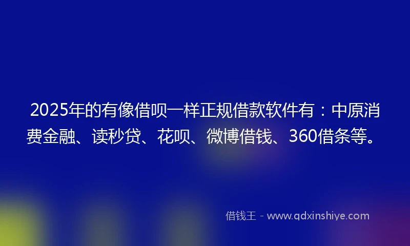 2025年的有像借呗一样正规借款软件有：中原消费金融、读秒贷、花呗、微博借钱、360借条等。