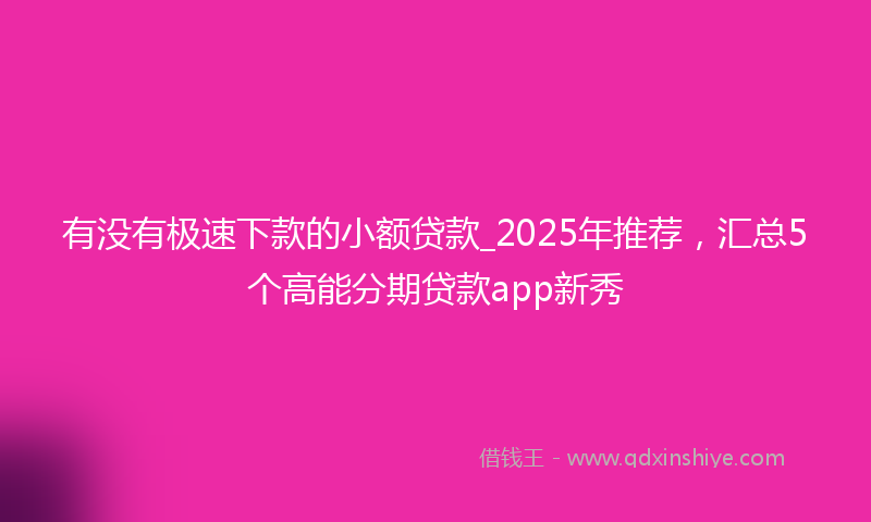 有没有极速下款的小额贷款_2025年推荐，汇总5个高能分期贷款app新秀