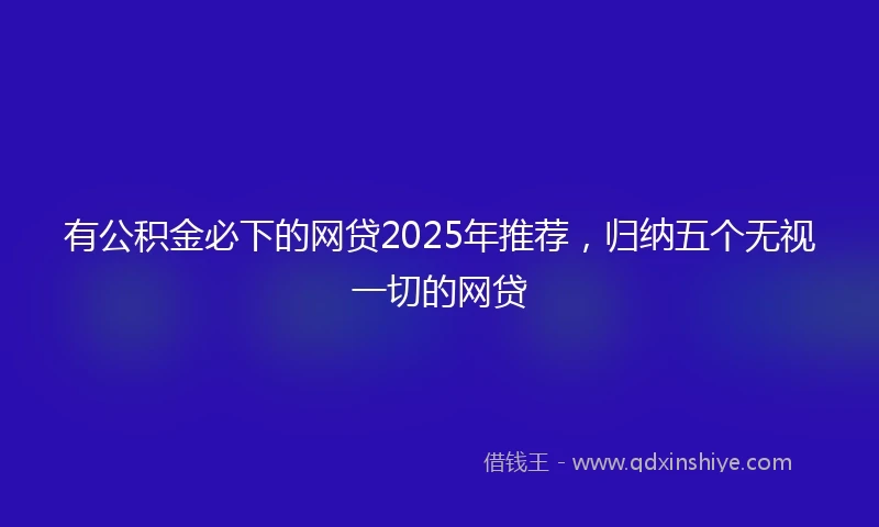 有公积金必下的网贷2025年推荐，归纳五个无视一切的网贷