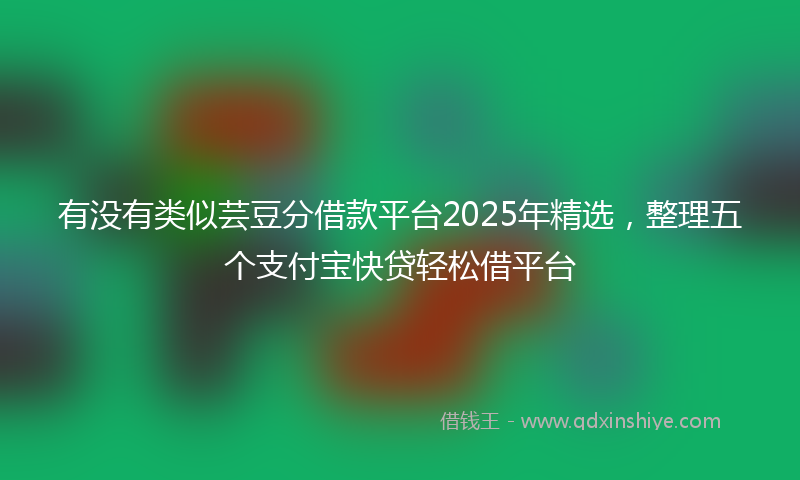 有没有类似芸豆分借款平台2025年精选，整理五个支付宝快贷轻松借平台