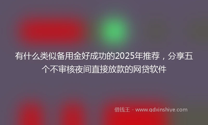 有什么类似备用金好成功的2025年推荐，分享五个不审核夜间直接放款的网贷软件