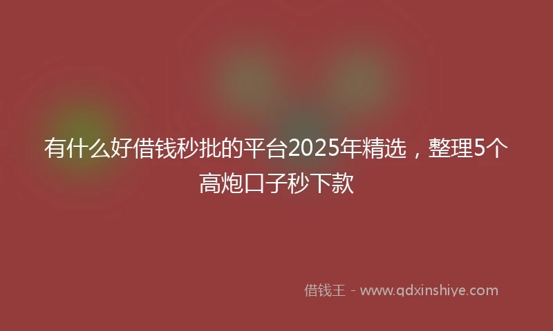 有什么好借钱秒批的平台2025年精选，整理5个高炮口子秒下款