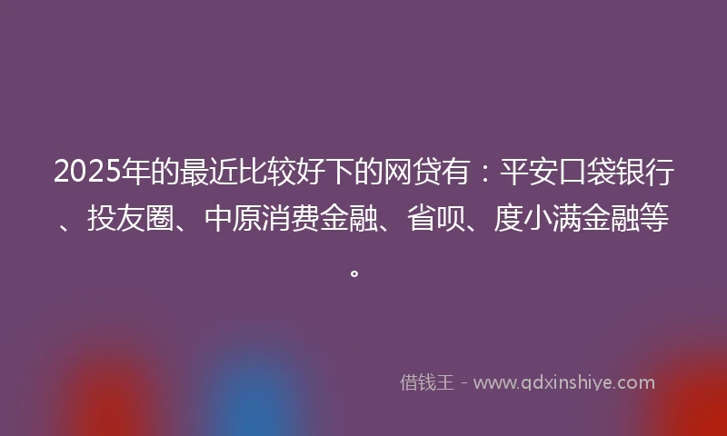 2025年的最近比较好下的网贷有:平安口袋银行、投友圈、中原消费金融、省呗、度小满金融等。