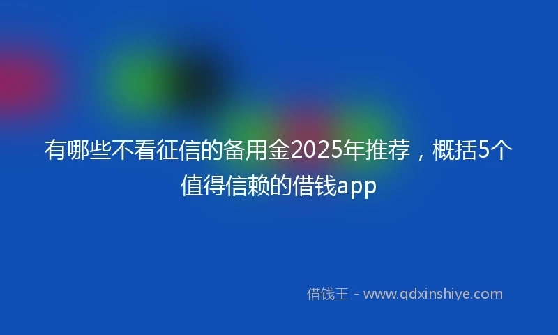 有哪些不看征信的备用金2025年推荐，概括5个值得信赖的借钱app