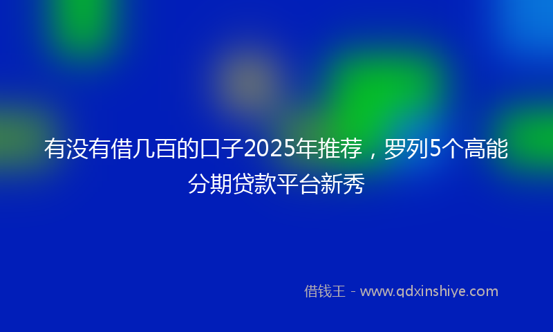 有没有借几百的口子2025年推荐，罗列5个高能分期贷款平台新秀