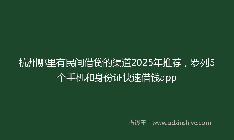 杭州哪里有民间借贷的渠道2025年推荐，罗列5个手机和身份证快速借钱app