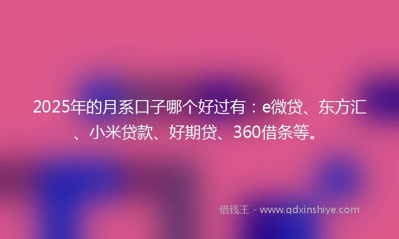 2025年的月系口子哪个好过有：e微贷、东方汇、小米贷款、好期贷、360借条等。